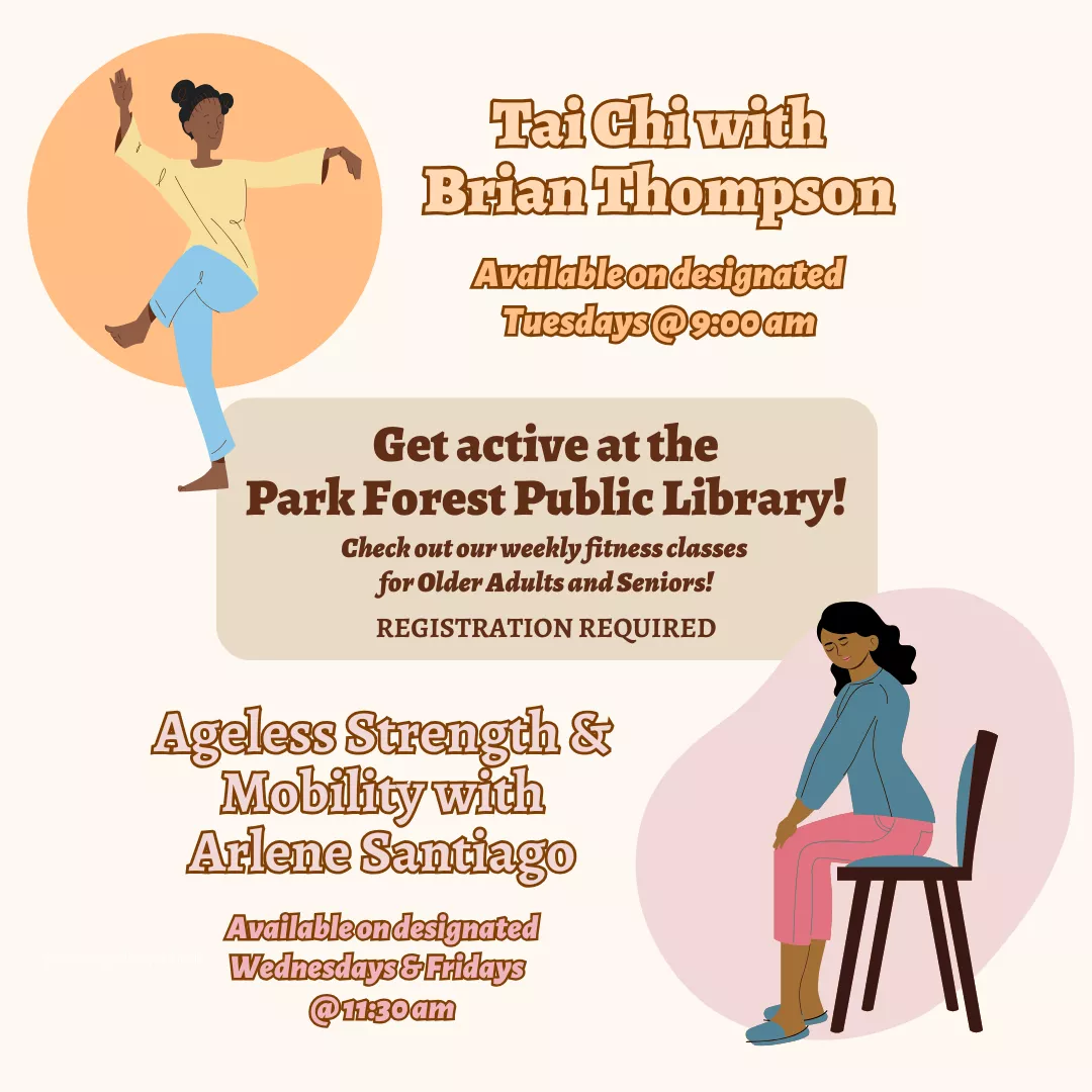 Get active at the Park Forest Library! Check out our weekly fitness classes for Older Adults &amp; Seniors! Registration required. Tai Chi with Brian Thompson, available on designated Tuesdays at 9:00 am. Ageless Strength &amp; Mobility with Arlene Santiago, available on designated Wednesdays and Fridays at 11:30 am.