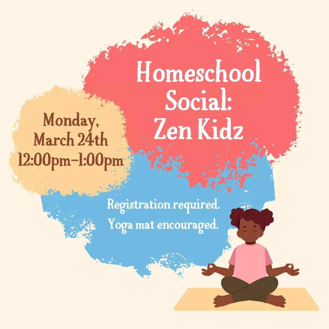Program ad with text stating: Homeschool Social: Zen Kidz. Monday, March 24th, 12:00-1:00 pm. Registration required, yoga mat encouraged.