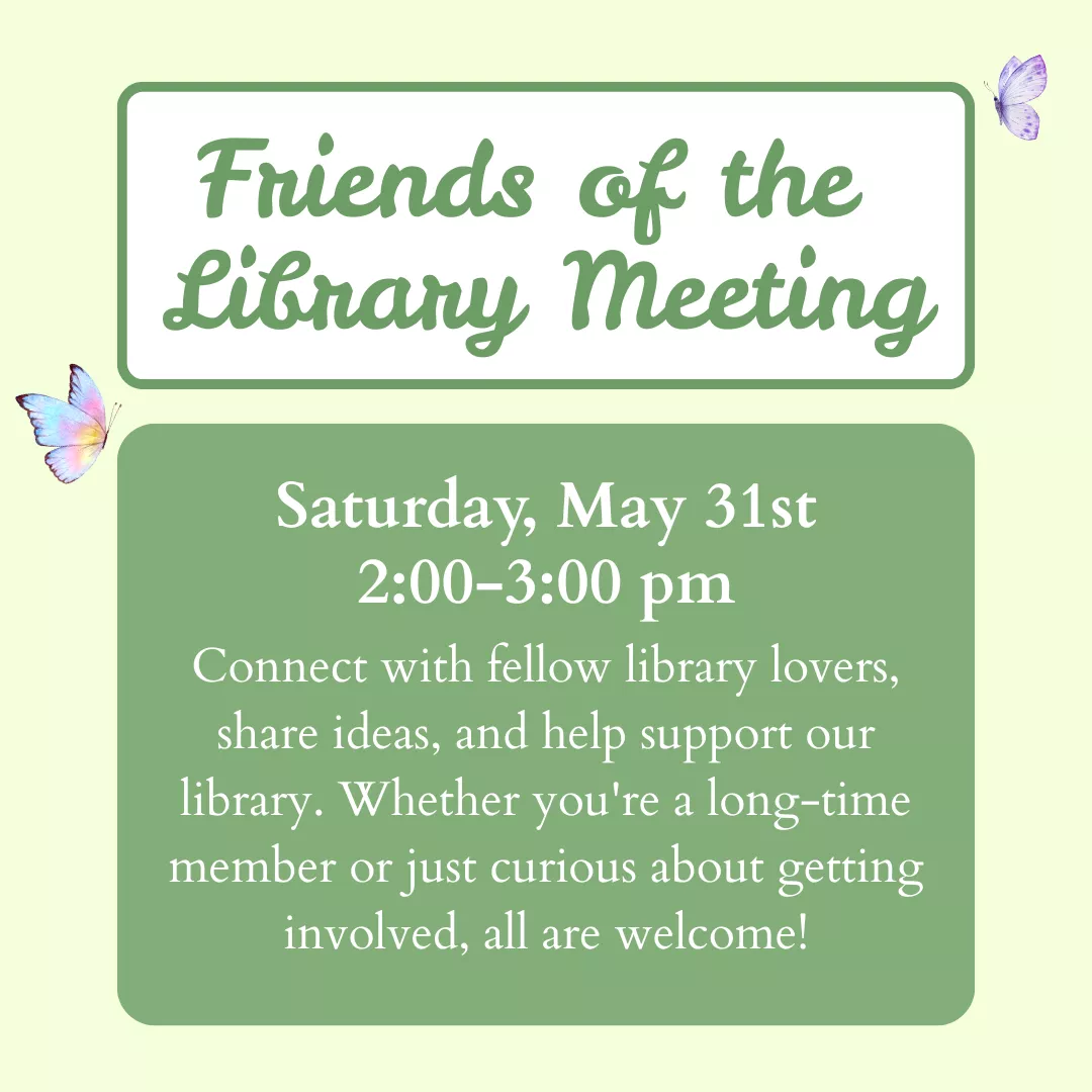 A program ad with text: Friends of the Library Meeting. Saturday, May 31st, 2:00-3:00 pm. Connect with fellow library lovers, share ideas, and help support our library. Whether you&#039;re a long time member or just curious about getting involved, all are welcome!