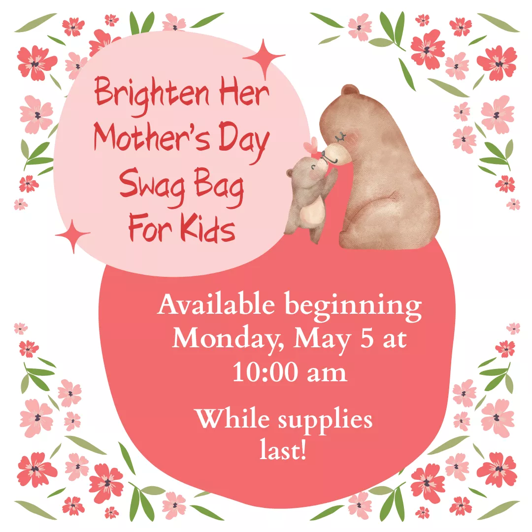 Program ad with text stating: &quot;Brighten Her Mother&#039;s Day Swag Bag for Kids. Available beginning Monday, May 5 at 10:00 am. While supplies last.&quot;