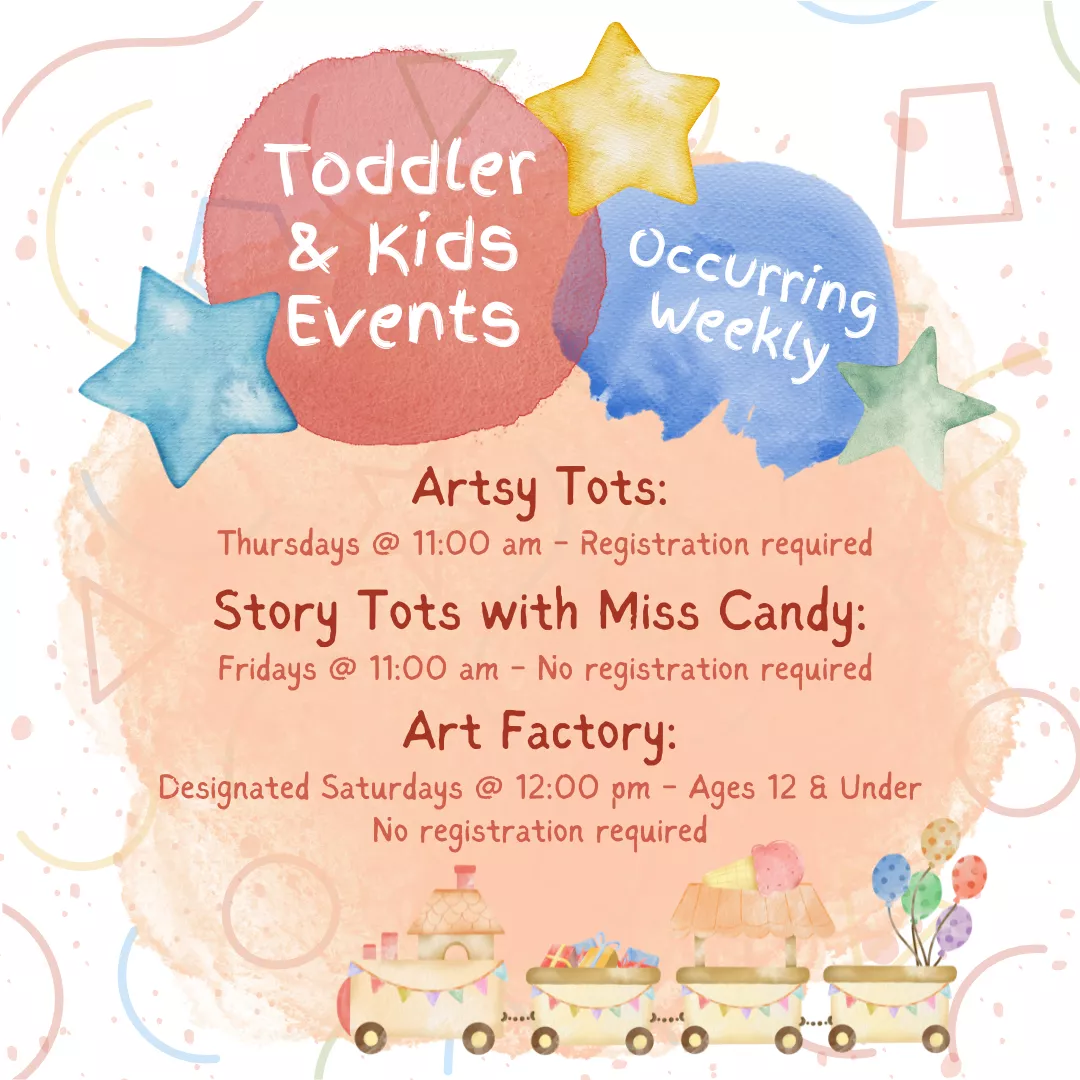 A program ad with text stating, &quot;Toddler and Kids Events occurring weekly. Artsy Tots, Thursdays at 11:00 am, registration required. Story Tots with Miss Candy, Fridays at 11:00 am, no registration required. Art Factory, designated Saturdays at 12:00 pm, ages 12 and under, no registration required.&quot;