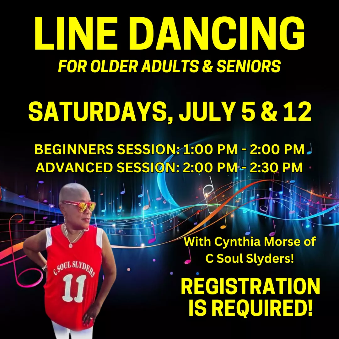 Line Dancing with Cynthia Morse of C Soul Slyders for older adults and seniors. Saturdays, July 5 and 12. Beginners session is 1:00 to 2:00 pm and advanced session is 2:00 to 2:30 pm. Registration is required! 