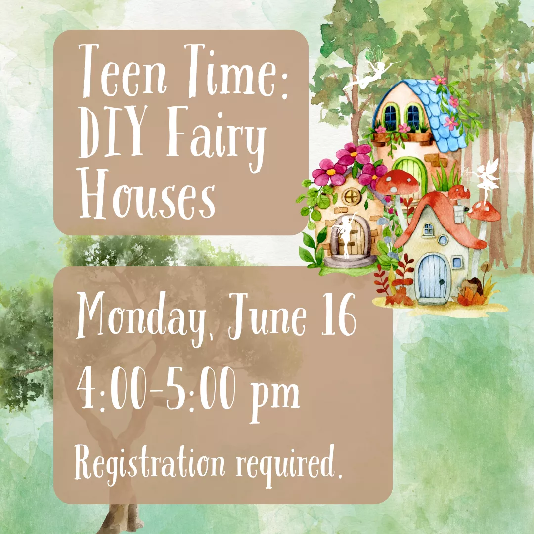 Teen Time: DIY Fairy Houses. Monday, June 16 from 4:00 until 5:00 pm. Registration required.