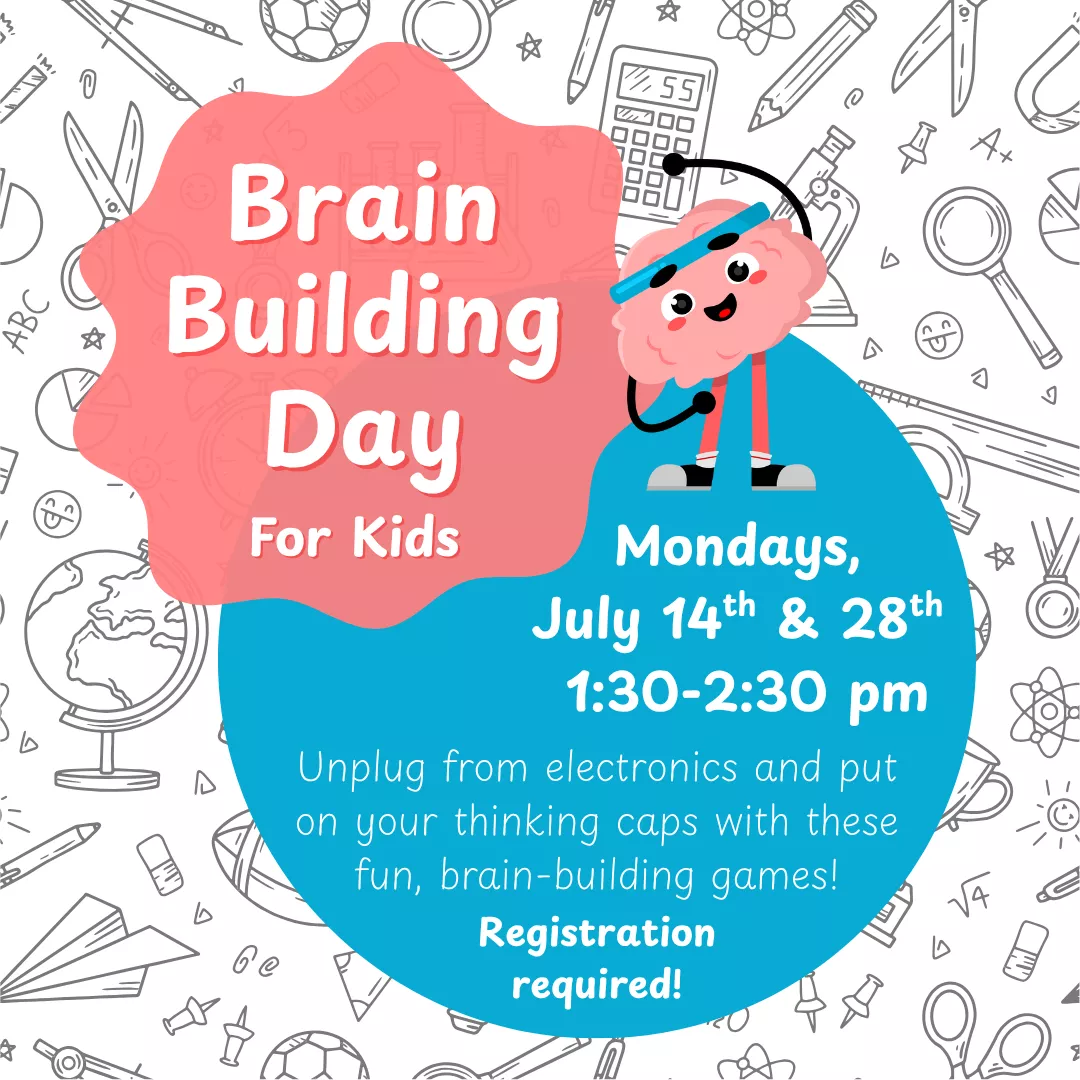 Brain Building Day for kids. Mondays, July 14 and 28 from 1:30 to 2:30 pm. Unplug from electronics and put on your thinking caps with these fun, brain-building games! Registration required!