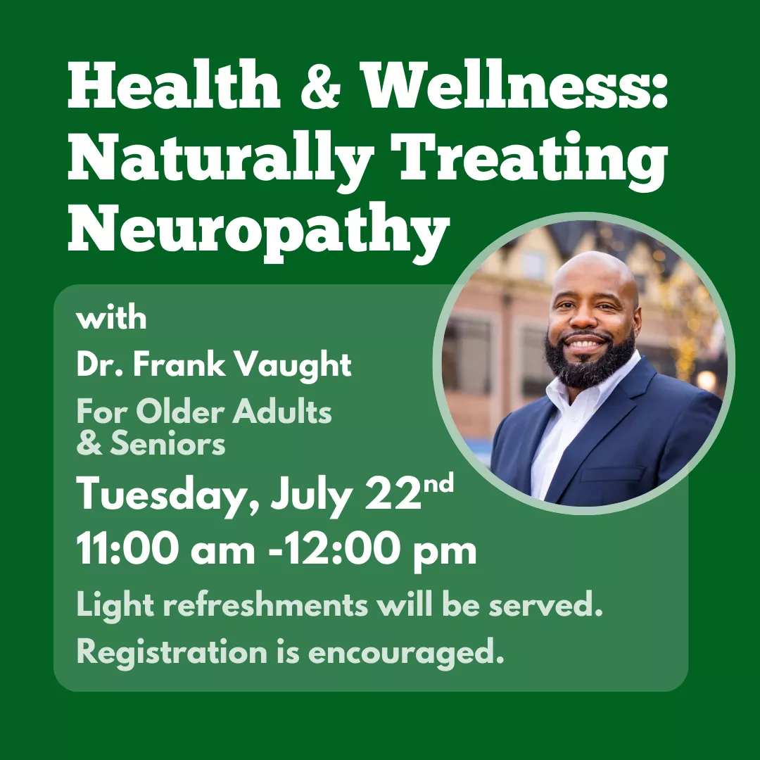 Health &amp; Wellness with Dr. Frank Vaught, naturally treating neuropathy. For older adults &amp; seniors. Tuesday, July 22, 11:00 am to 12:00 pm, in-person. Light refreshments will be served. Registration is encouraged.