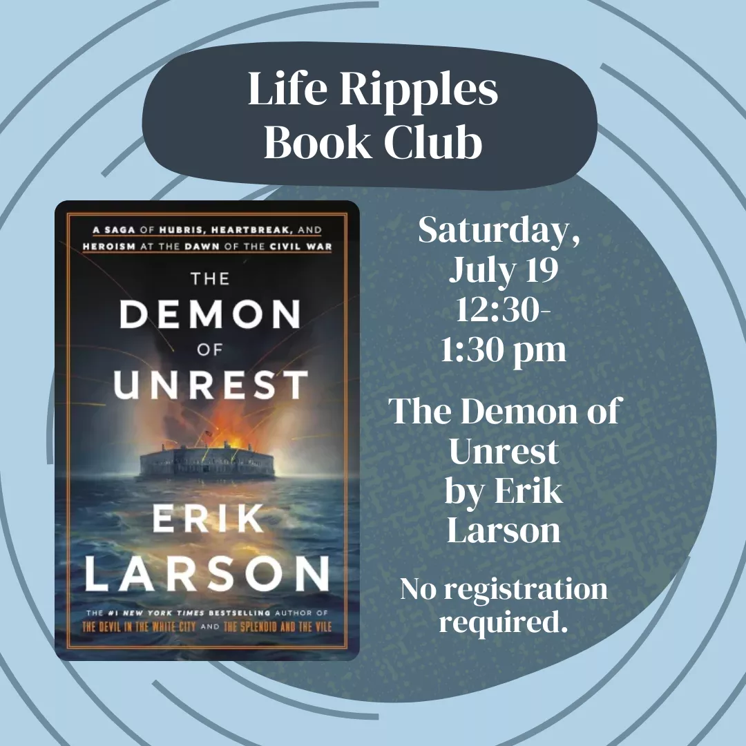 Life Ripples Book Club. The Demon of Unrest by Erik Larson. Saturday, July 19 from 12:30 to 1:30 pm. No registration required.