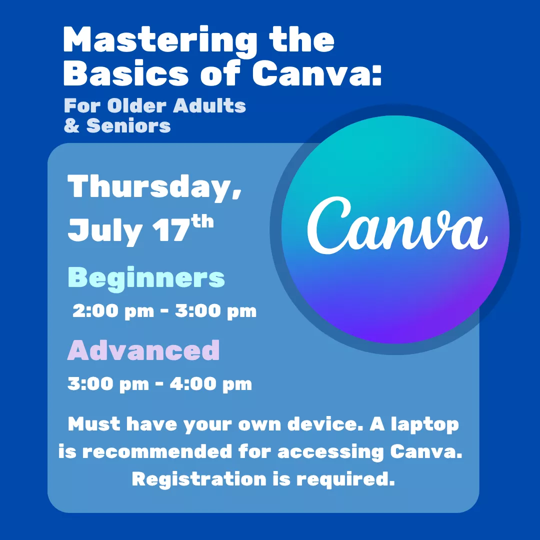 Mastering the basics of Canva: for older adults and seniors. Thursday, July 17. Beginners: 2:00 to 3:00 pm, advanced: 3:00 to 4:00 pm. Must have your own smart phone and/or device. A laptop is recommended for accessing Canva. Registration is required.