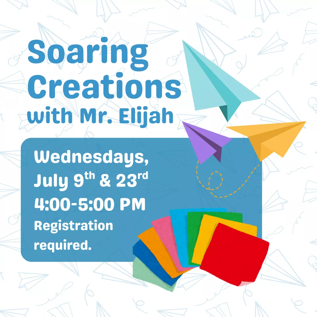 Soaring Creations with Mr. Elijah. Wednesdays, July 9 and 23 from 4:00 pm until 5:00 pm. Registration is required.