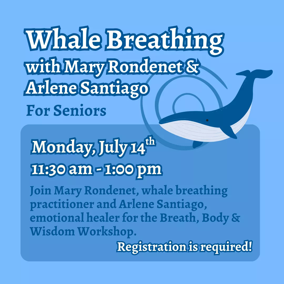 Whale Breathing with Mary Rondenet and Arlene Santiago for seniors. Monday, July 14 from 11:30 am to 1:00 pm. Join Mary Rondenet, whale breathing practitioner and Arlene Santiago, emotional healer for the breath, body, and wisdom workshop. Registration is required!