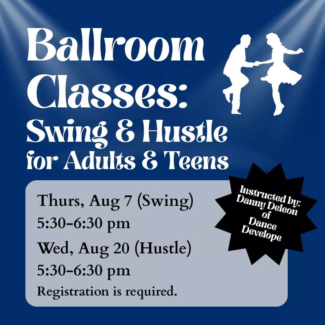 Ballroom Classes: Swing and Hustle for adults and teens. Thursday, August 7 is swing and Wednesday, August 20 is hustle. 5:30 to 6:30 pm. Registration is required.