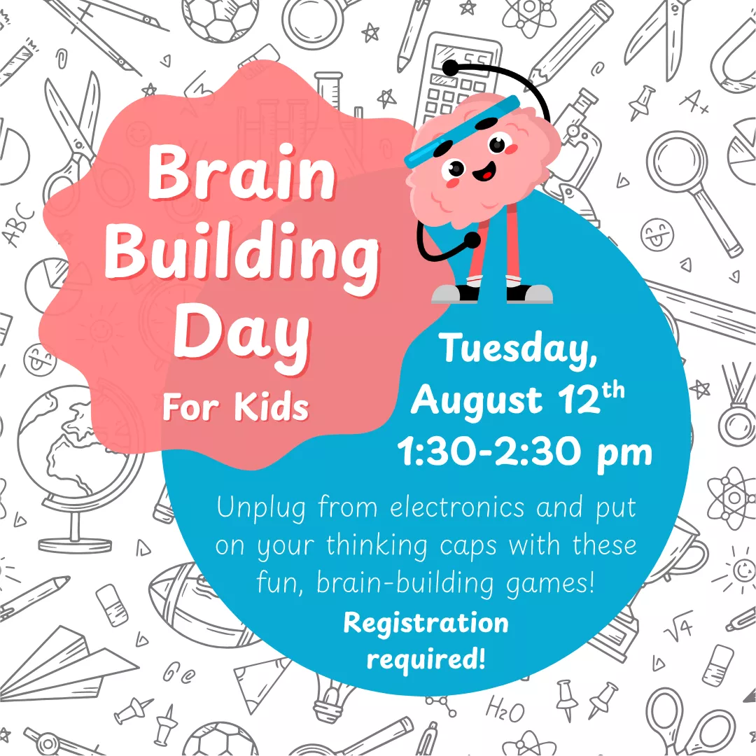 Brain Building Day for kids. Tuesday, August 12 from 1:30 to 2:30 pm. Unplug from electronics and put on your thinking caps with these fun, brain-building games! Registration required!