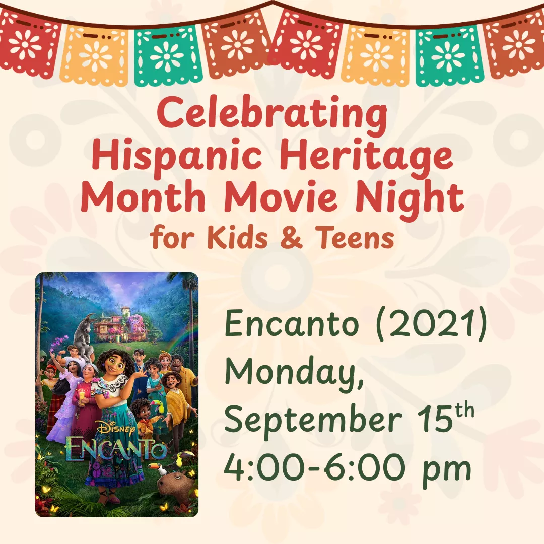 Celebrating Hispanic Heritage Month Movie Night for kids and teens. Encanto (2021) Monday, September 15 from 4 to 6 pm.