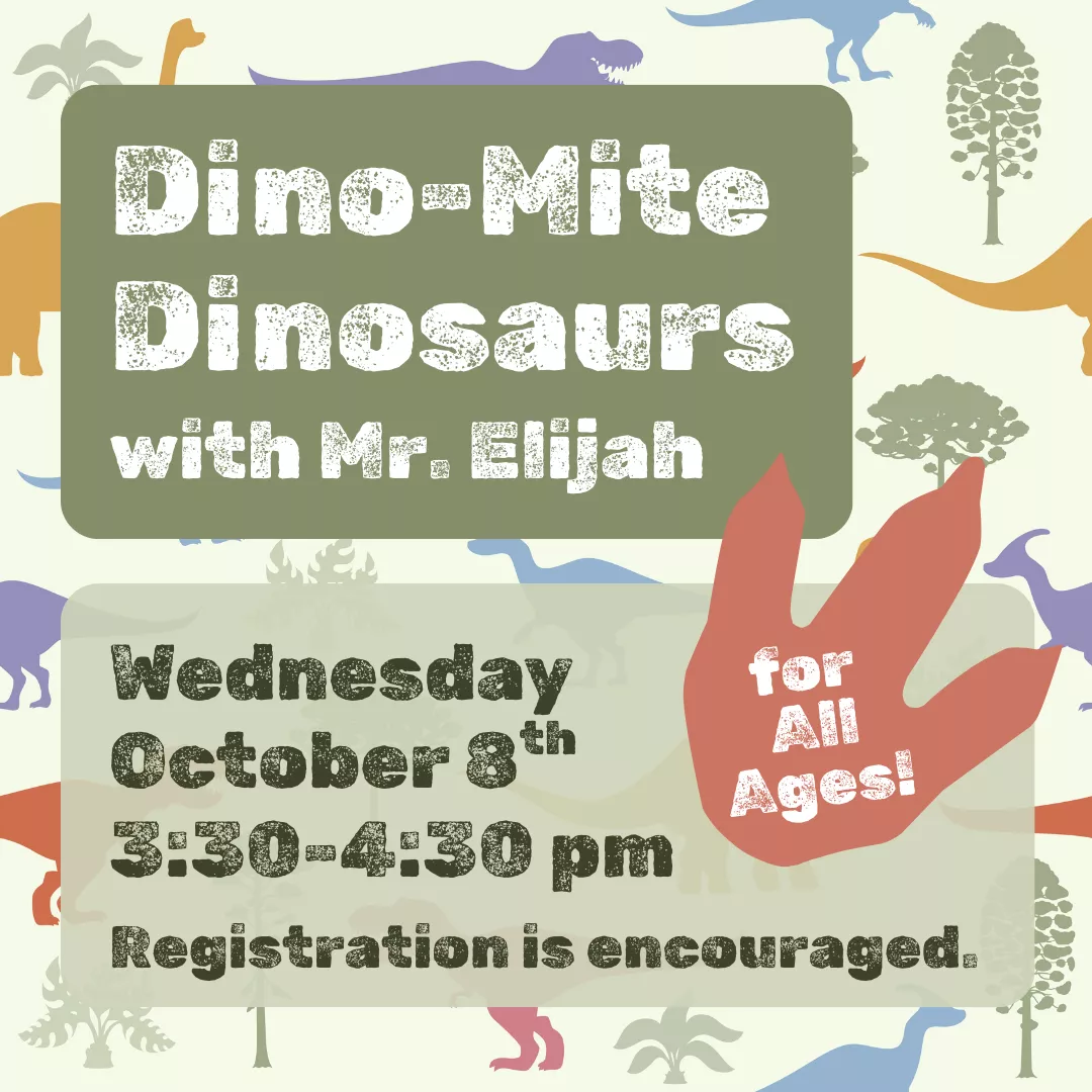 Dino-Mite Dinosaurs with Mr. Elijah for all ages! Wednesday, October 8 from 3:30 to 4:30 pm. Registration is encouraged.