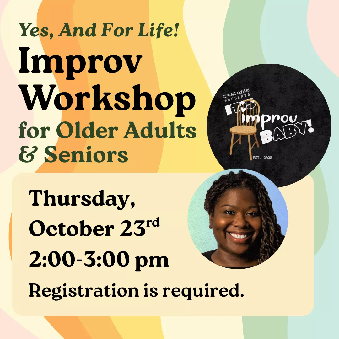 Yes, And For Life! Improv Workshop for Older Adults and Seniors. Thursday, October 23 from 2 to 3 pm. Registration is required.