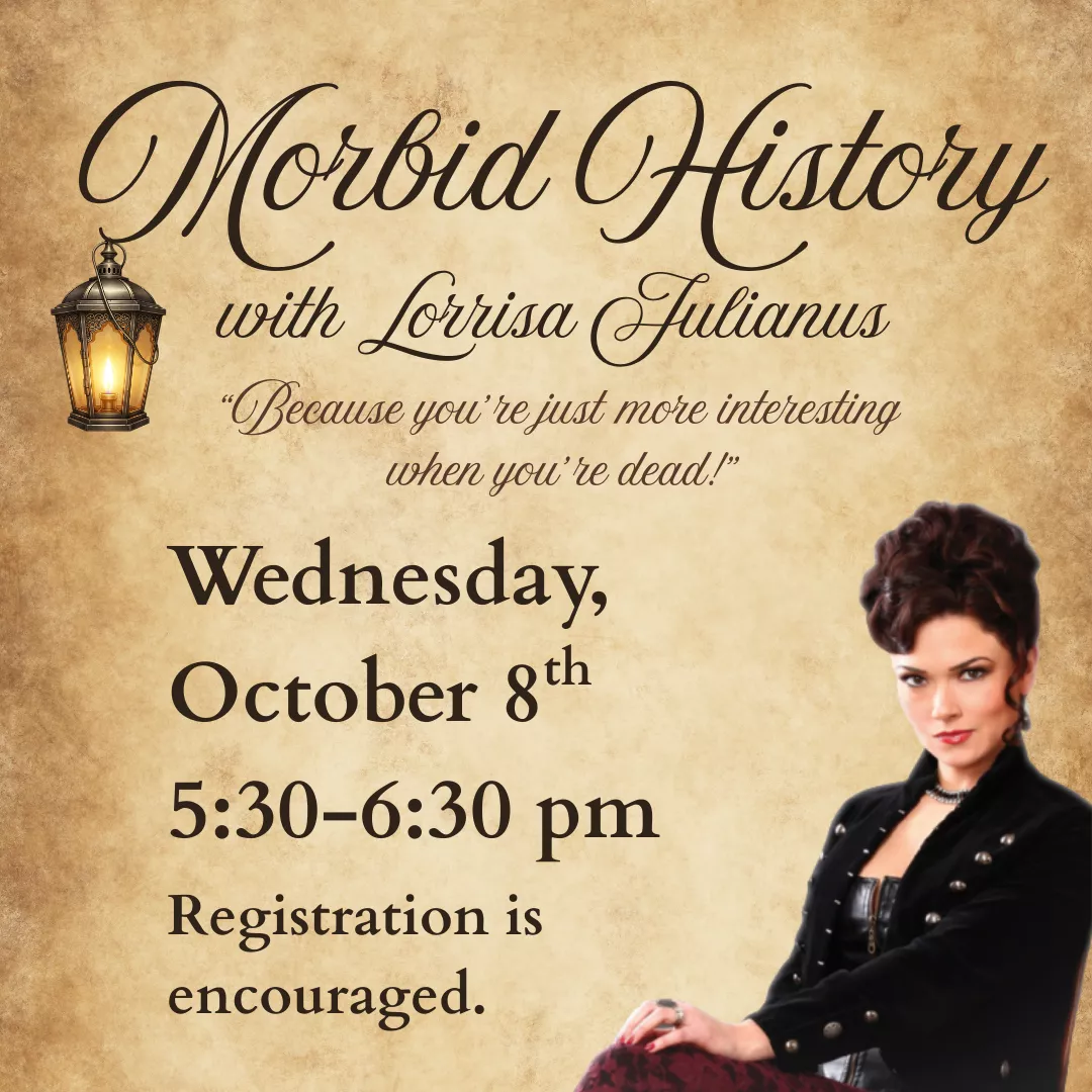 Morbid History with Lorrisa Julianus. Because you&#039;re just more interesting when you&#039;re dead! Wednesday, October 8 from 5:30 to 6:30 pm. Registration is encouraged.