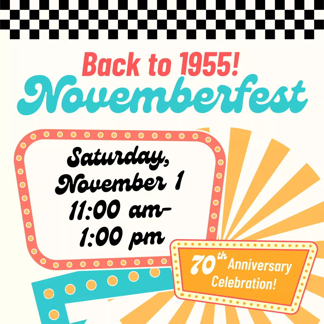Novemberfest: Back to 1955! Saturday, November 1 from 11 am to 1 pm. 70th anniversary celebration!