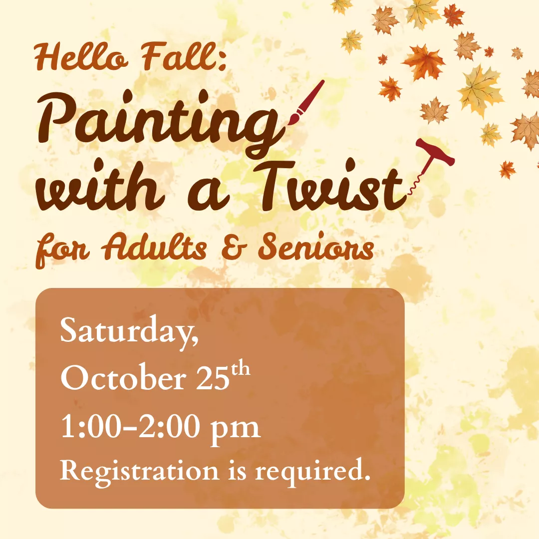 Hello Fall: Painting with a Twist for adults and seniors. Saturday, October 25 from 1 to 2 pm. Registration is required.