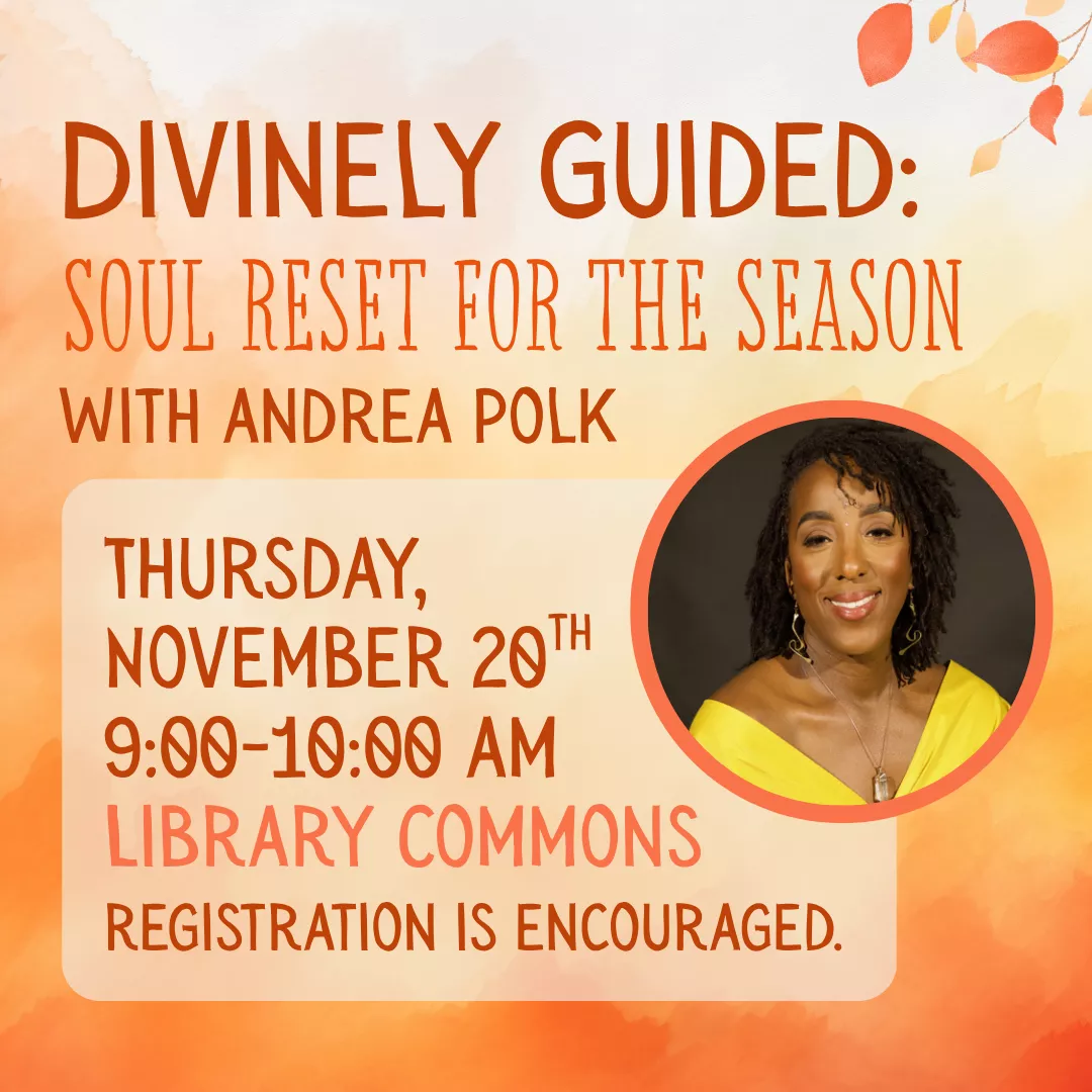 Divinely Guided: Soul Reset for the Season with Andrea Polk. Thursday, November 20 from 9:00 am-10:00 am. Library Commons. Registration is encouraged.