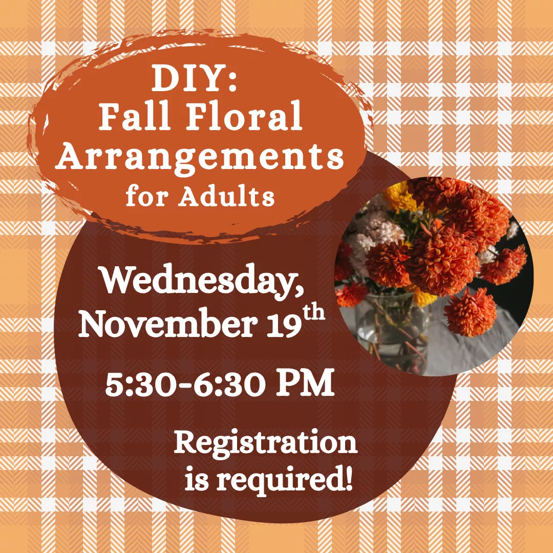 DIY: Fall Floral Arrangements for Adults. Wednesday, November 19 from 5:30 to 6:30 pm. Registration is required!