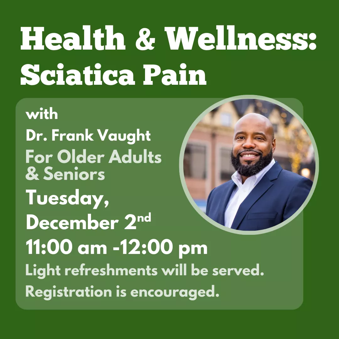 Health &amp; Wellness, Sciatica Pain with Dr. Frank Vaught. For older adults &amp; seniors. Tuesday, December 2 from 11 am to 12 pm. Light refreshments will be served. Registration is encouraged.