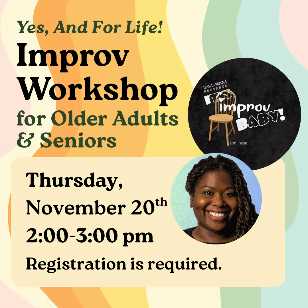 Yes, And For Life! Improv Workshop for Older Adults and Seniors. Thursday, November 20 from 2 to 3 pm. Registration is required.
