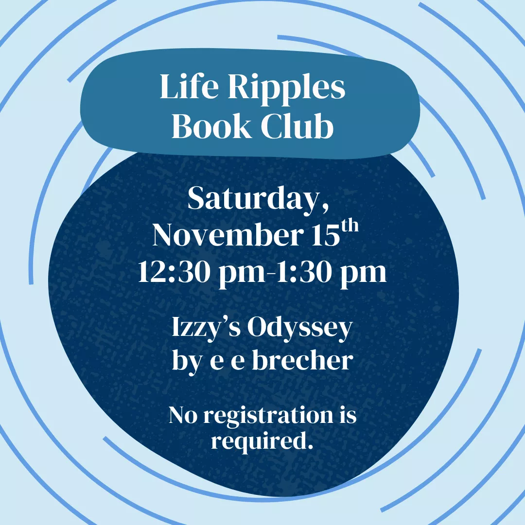 Life Ripples Book Club. Saturday, November 15 from 12:30 to 1:30 pm. Izzy&#039;s Odyssey by E E Brecher. No registration is required.