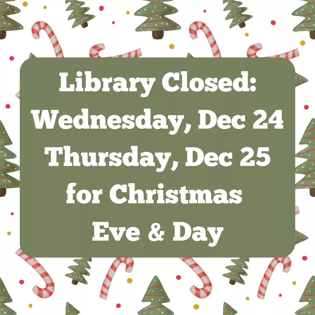 Library Closed: Wednesday, December 24 and Thursday, December 25 for Christmas Eve and Day.