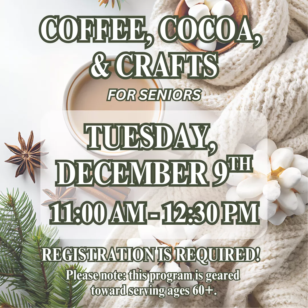 Coffee, cocoa, &amp; crafts for seniors. Tuesday, December 9 from 11 am until 12:30 pm. Registration is required! Please note: this program is geared toward serving ages 60+.