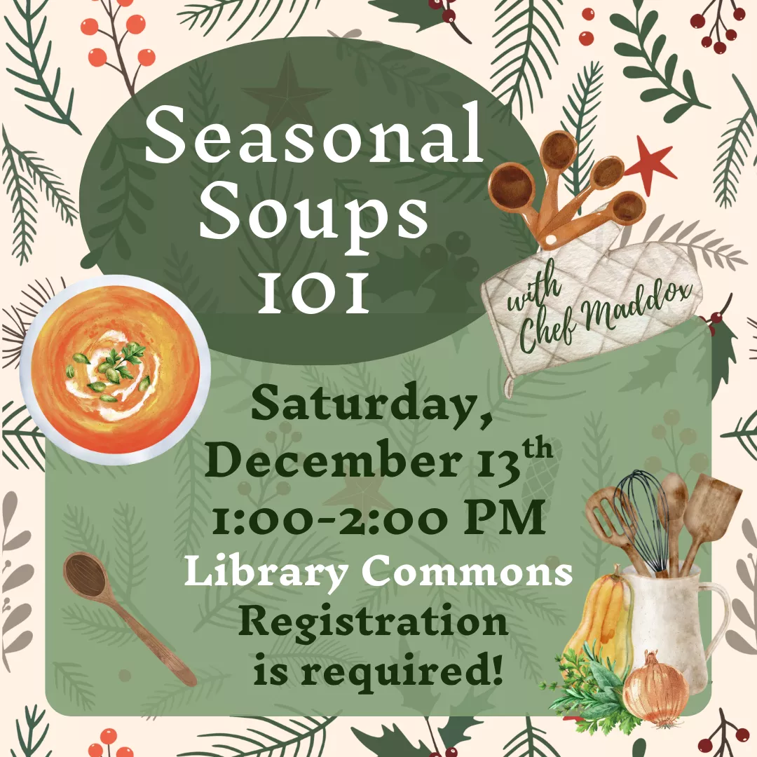 Seasonal Soups 101 with Chef Maddox. Saturday, December 13 from 1 to 2 pm. Library Commons. Registration is required!