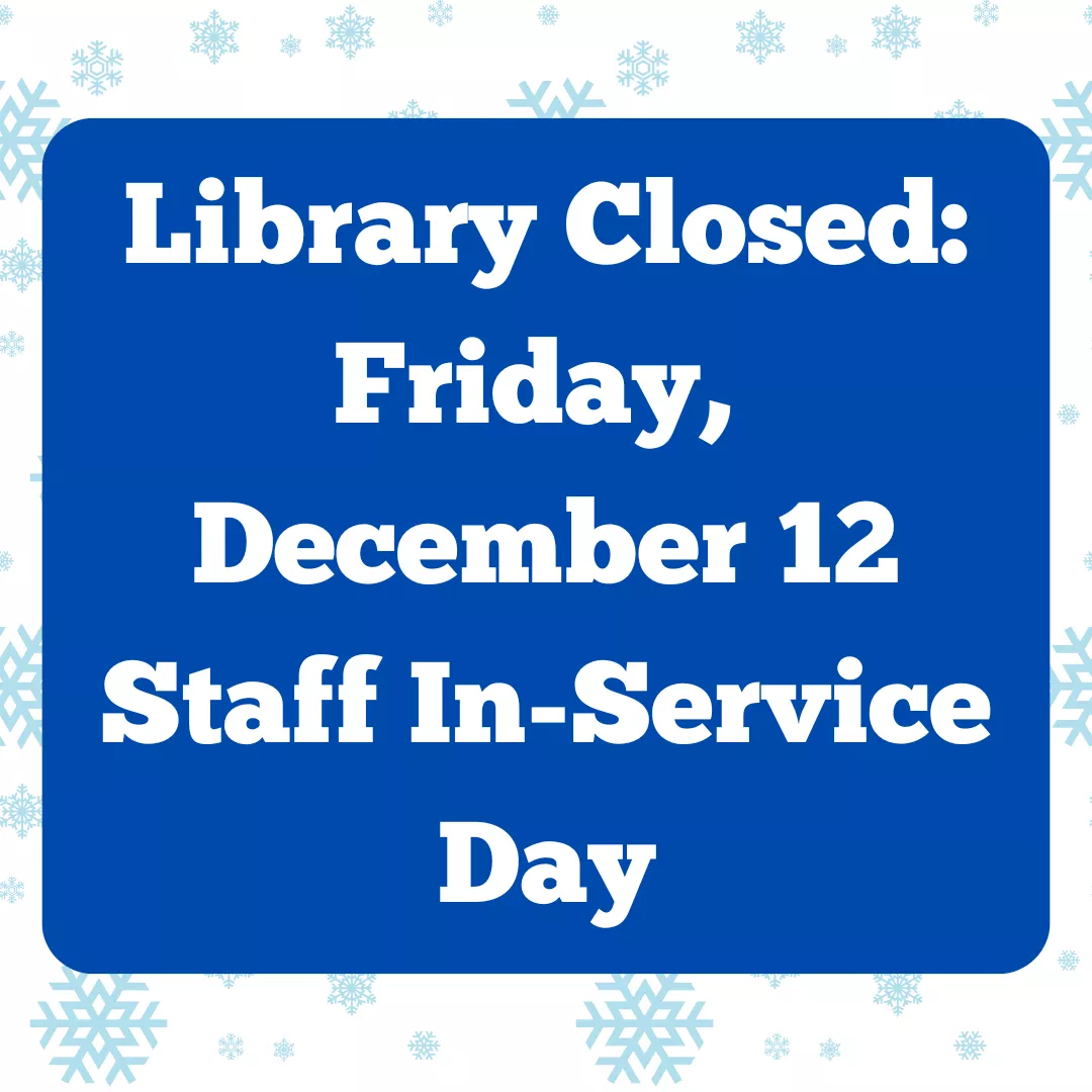Library Closed: Friday, December 12. Staff In-Service Day.
