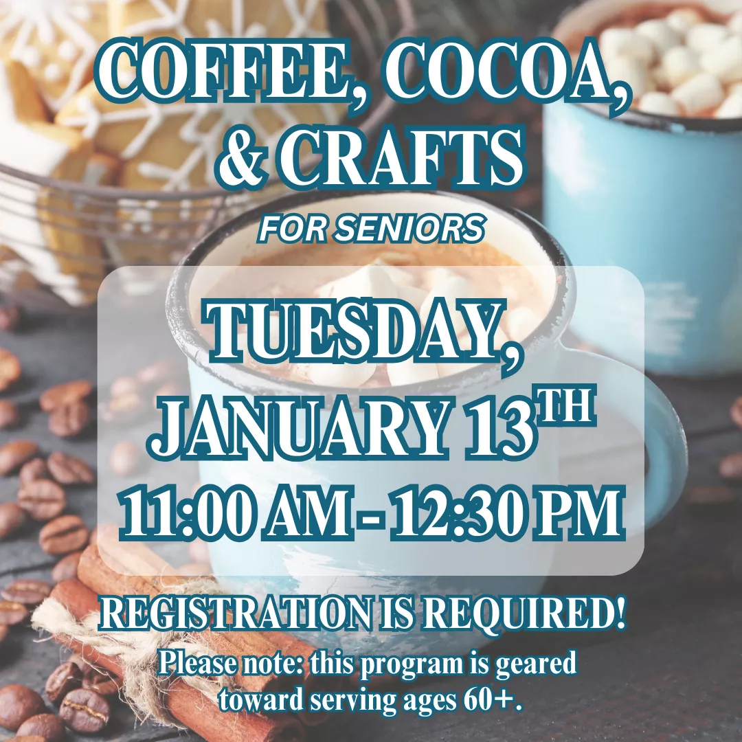 Coffee, cocoa, and crafts for seniors. Tuesday, January 13 from 11:00 am to 12:30 pm. Registration is required! Please note: this program is geared toward serving ages 60+.