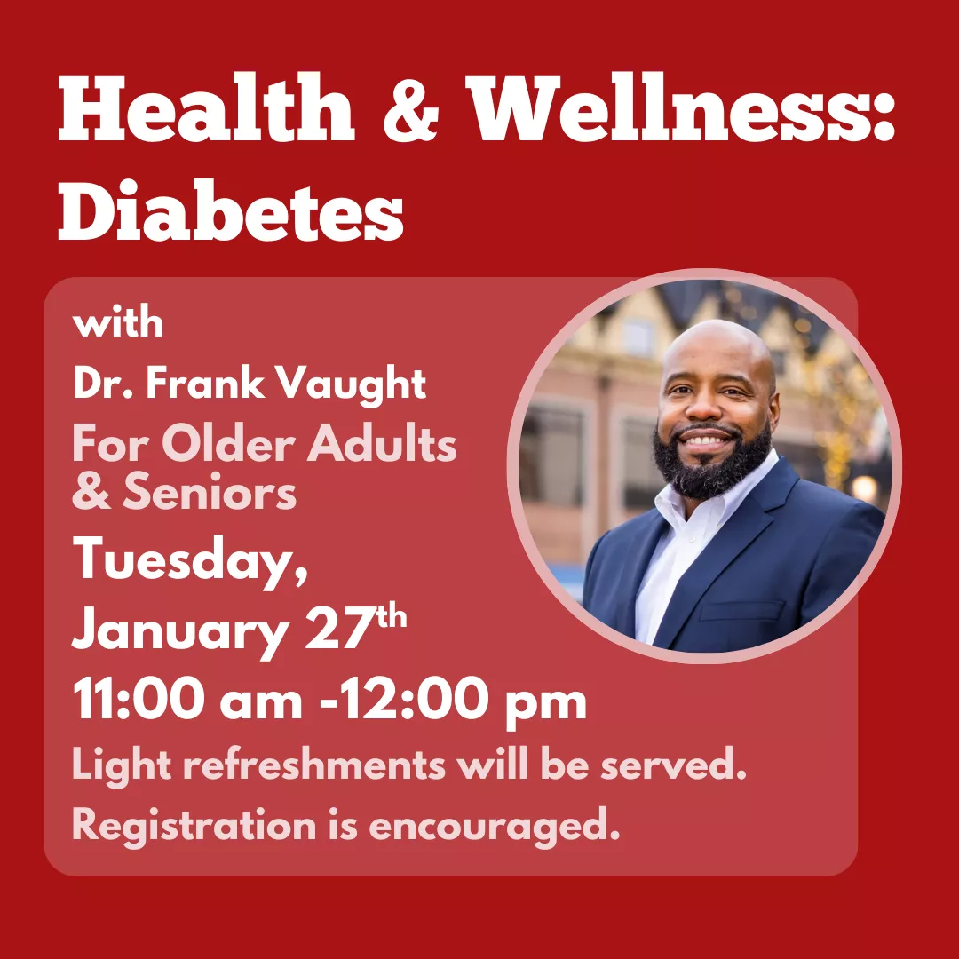 Health &amp; Wellness with Dr. Frank Vaught: Diabetes. For older adults &amp; seniors. Tuesday, January 27 from 11 am to 12 pm. Light refreshments will be served. Registration is encouraged.
