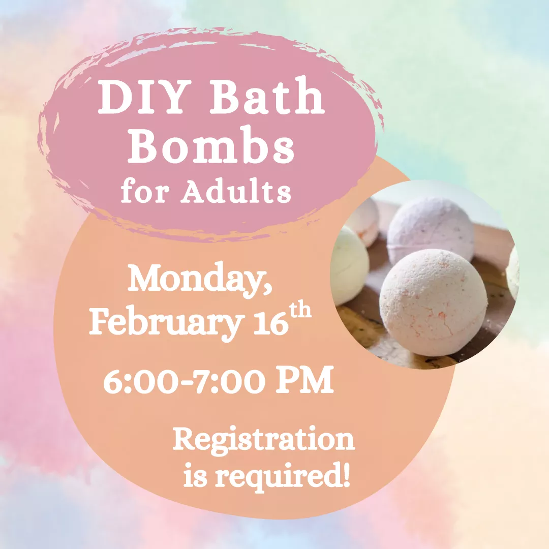 DIY Bath Bombs for adults. Monday, February 16 from 6 to 7 pm. Registration is required.
