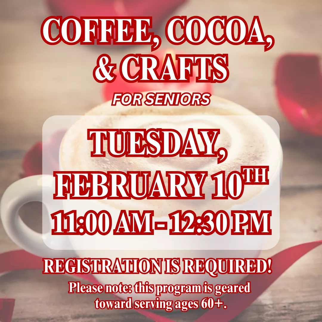 Coffee, cocoa, &amp; crafts. For seniors. Tuesday, February 10, 11:00 am-12:30 pm, registration is required! Please note: this program is geared toward serving ages 60+.
