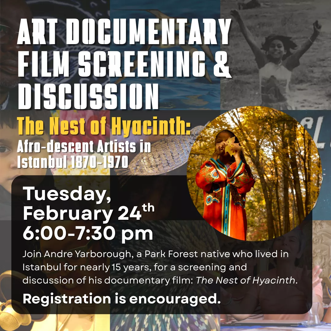 Art Documentary Film Screening and Discussion: The Nest of Hyacinth: Afro-descent artists in istanbul 1870-1970. Tuesday, February 24 from 6 to 7:30 pm. Registration is encouraged. Join Andre Yarborough, a Park Forest native who lived in Istanbul for nearly 15 years, for a screening and discussion of his documentary film: The Nest of Hyacinth.