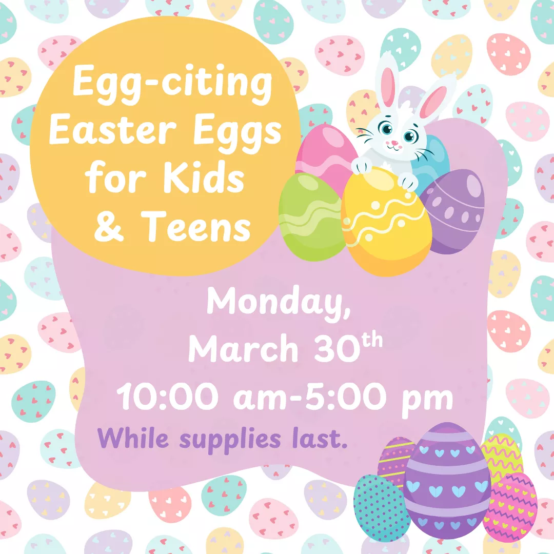 Program slider for egg-citing easter eggs for kids and teens. Monday, March thirtieth from ten a.m. to five p.m. While supplies last.