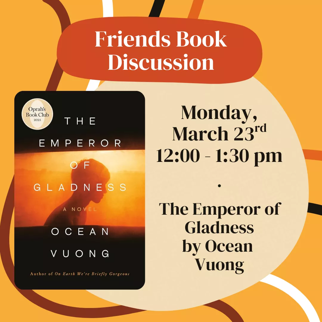Program slider for friends book discussion. Monday, March twenty third from twelve to one thirty p.m. Featuring the emperor of gladness by ocean vuong. No registration is required. 