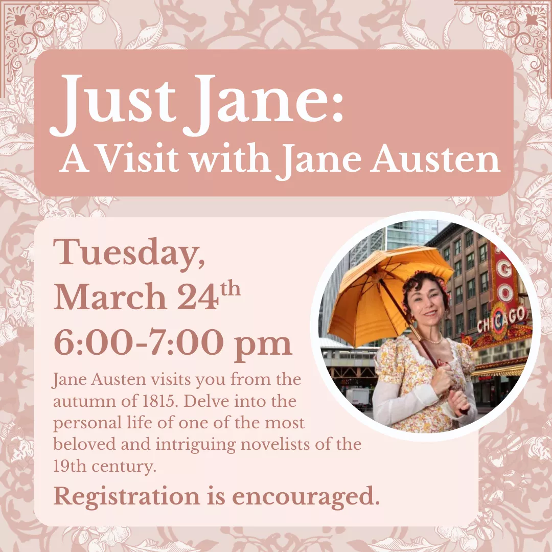 Program slider for just jane: a visit with jane austen. Tuesday, March twenty fourth from six to seven p.m. Registration is encouraged. Jane Austen visits you from the autumn of eighteen fifteen. Delve into the personal life of one of the most beloved and intriguing novelists of the nineteenth century.