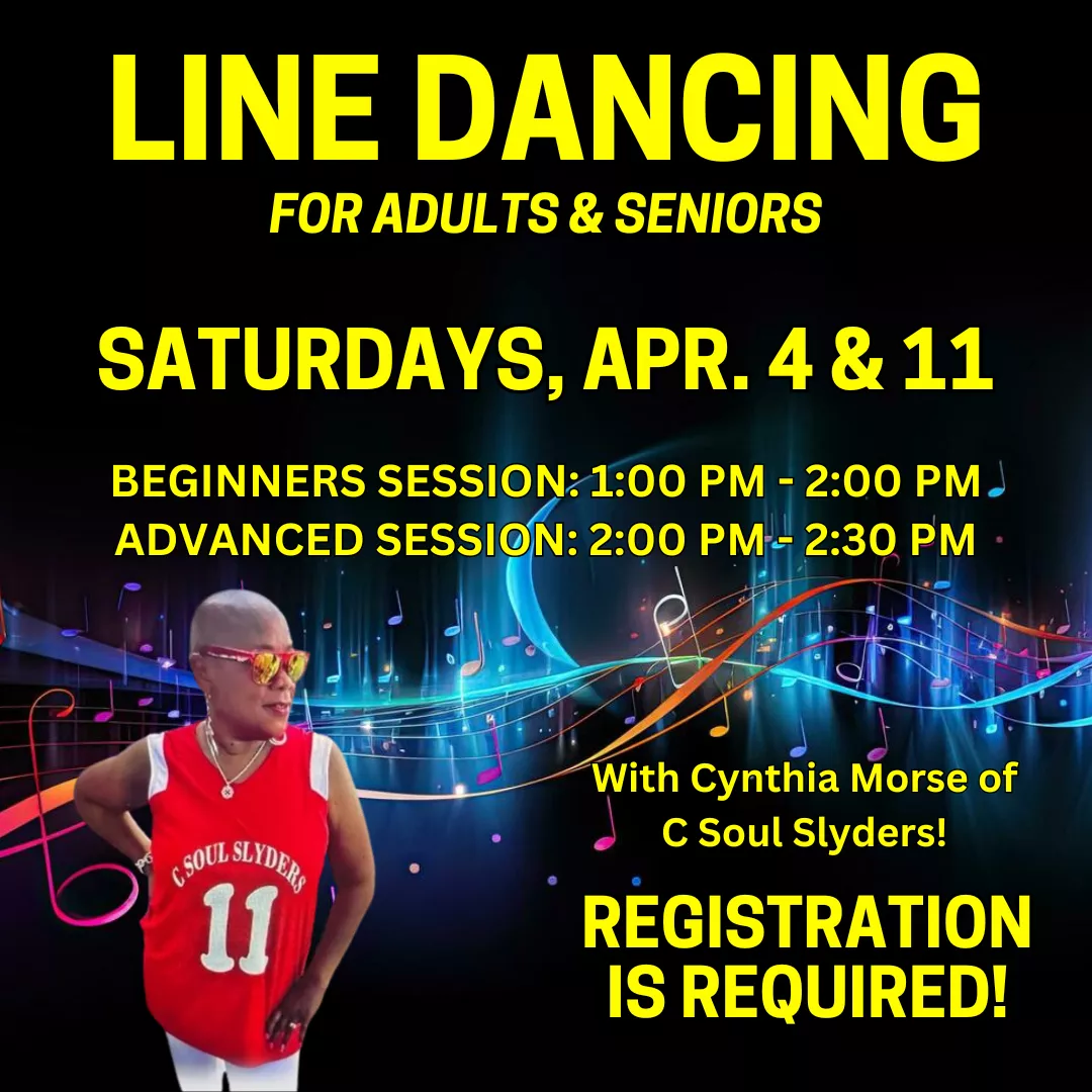 Line dancing for adults and seniors. Saturdays, april fourth and eleventh. Beginners session is one to two thirty p.m. and the advanced session is two to two thirty p.m. Registration is required!
