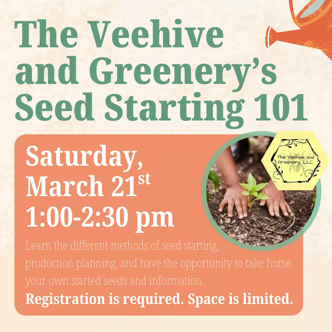 Program slider for the veehive and greenery's seed starting one o one. Saturday, March twenty first from one to two thirty p.m. Registration is required. Space is limited. Learn the different methods of seed starting, production planning, and have the opportunity to take home your own started seeds and information. 