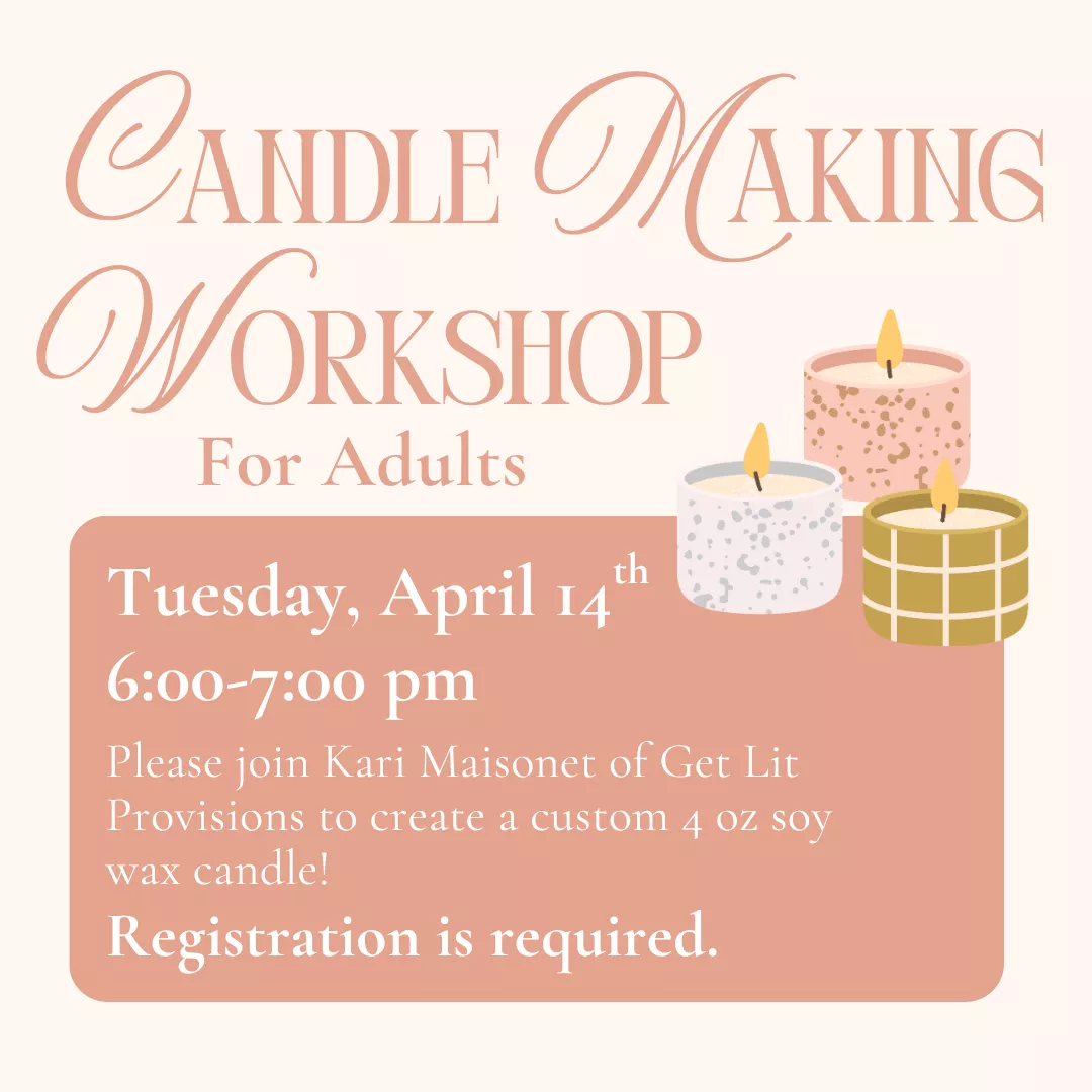 Candle making workshop for adults. Tuesday, april fourteenth from six to seven p.m. Please join Kari Maisonet of get lit provisions to create a custom four ounce soy wax candle! Registration is required. 