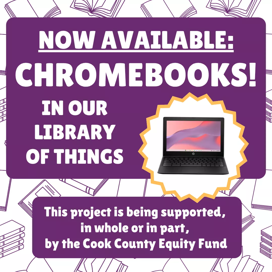 Now available: chromebooks! In our library of things. This project is being supported, in whole or in part, by the cook county equity fund.