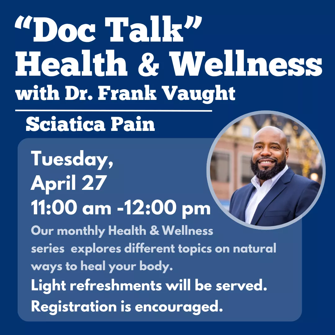 Doc talk health and wellness with doctor frank vaught, sciatica pain. Tuesday, april twenty seventh from eleven a.m. until twelve p.m. Our monthly health and wellness series explores different topics on natural ways to heal your body. Light refreshments will be served. Registration is encouraged,