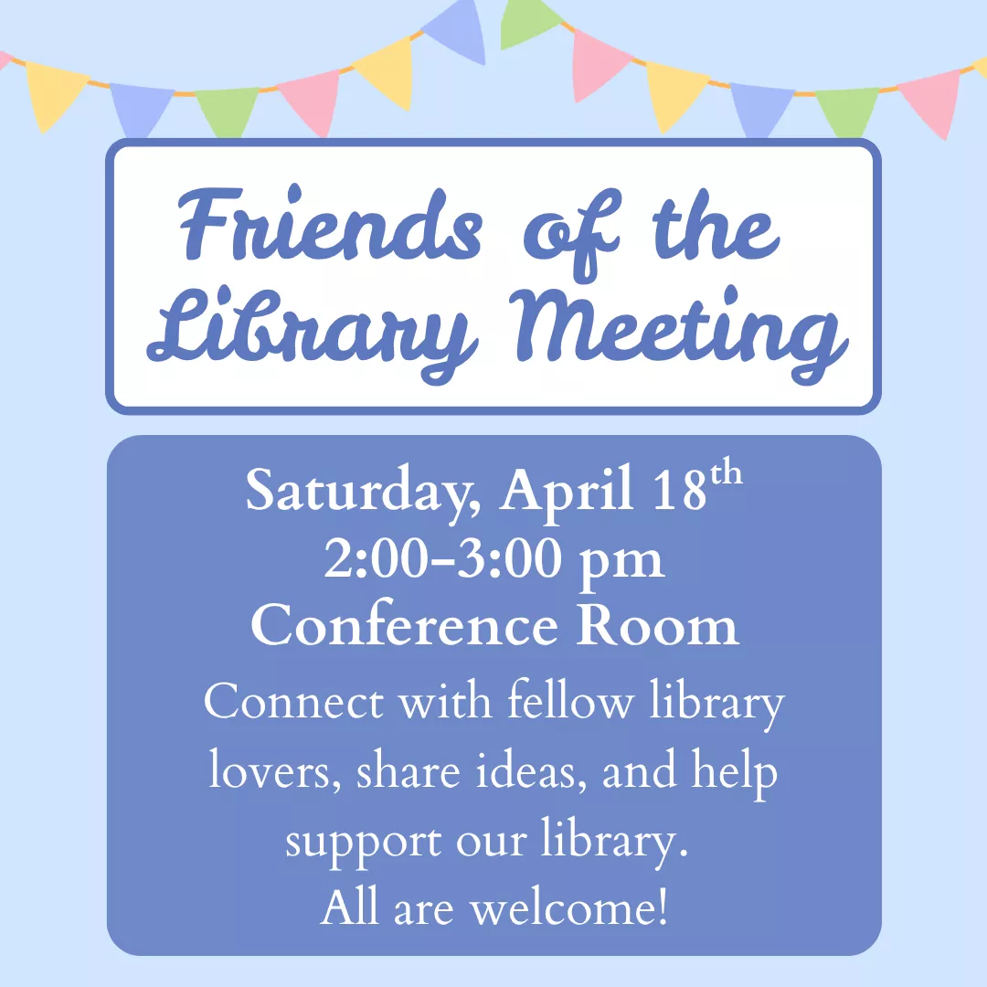 Friends of the library meeting. Saturday, april eighteenth from two to three p.m. Connect with fellow library lovers, share ideas, and help support our library. All are welcome!