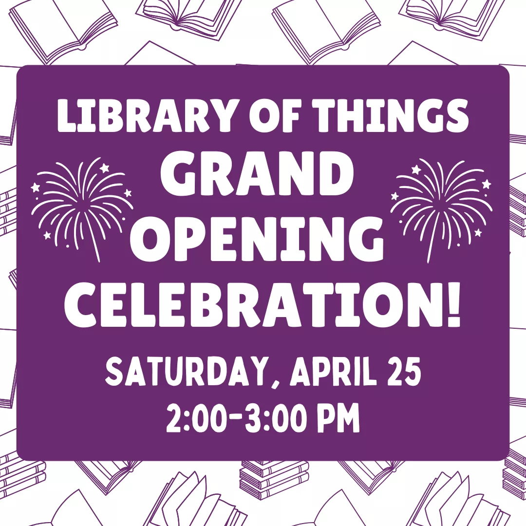 Library of things grand opening celebration! Saturday, april twenty fifth from two to three p.m.