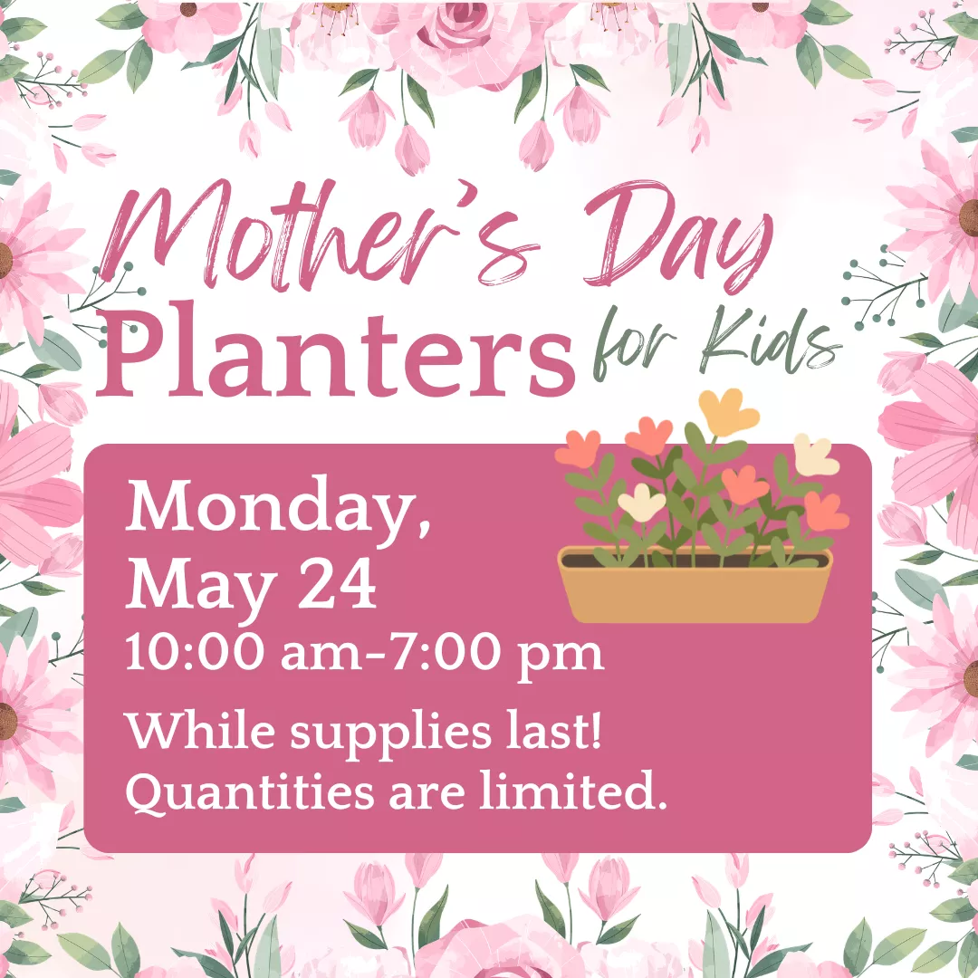 Mother's day planters for kids. Monday, may twenty fourth from ten a.m. to seven p.m. While supplies last! Quantities are limited.