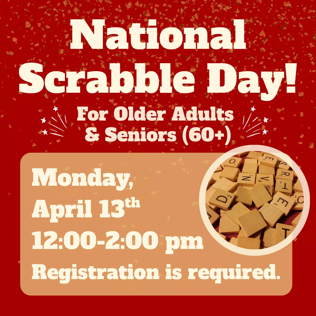 National scrabble day! For older adults and seniors sixty plus. Monday, april thirteenth from twelve to two p.m. Registration is required. 