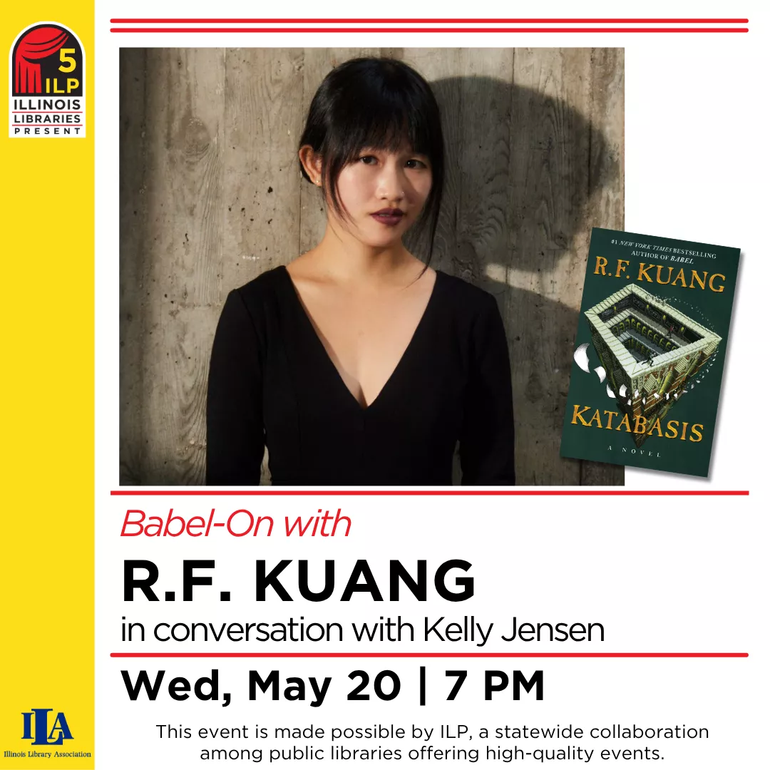 Babel On with R.F. Kuang in conversation with Kelly Jensen. Wednesday, May twentieth at seven P.M. This event is made possible by I.L.P. a statewide collaboration among public libraries offering high-quality events.