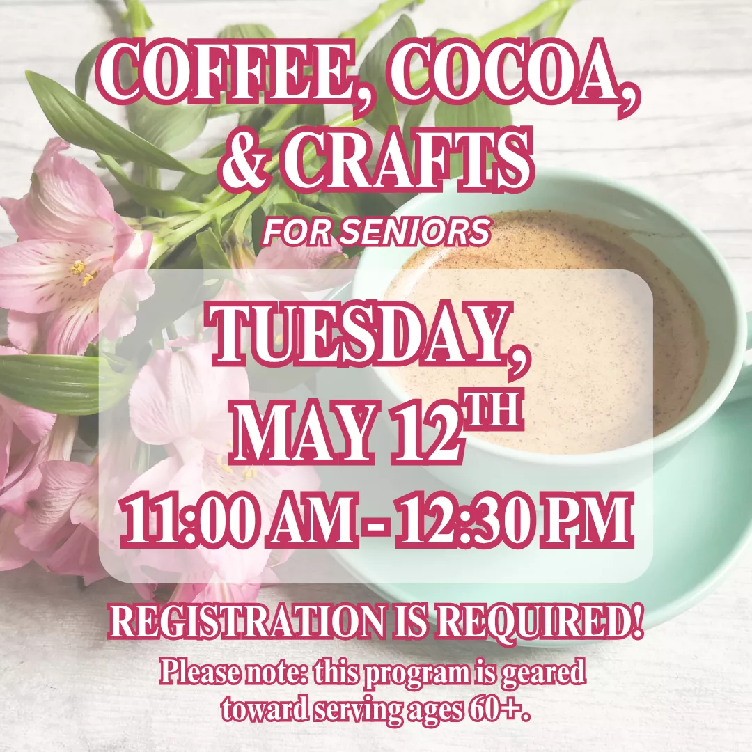 Coffee, cocoa, and crafts for seniors. Tuesday, May twelfth from eleven A.M. to twelve thirty P.M. Registration is required! Please note this program is geared toward serving ages sixty plus.