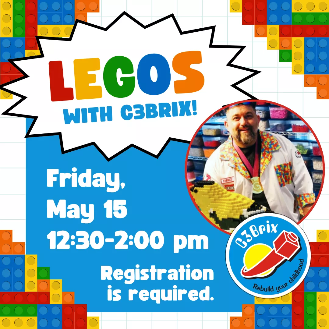Legos with C3Brix! Friday, may fifteenth from twelve thirty to two P.M. Registration is required. 